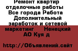 Ремонт квартир, отделочные работы. - Все города Работа » Дополнительный заработок и сетевой маркетинг   . Ненецкий АО,Куя д.